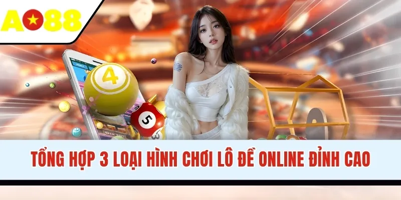 Tổng hợp 3 loại hình chơi lô đề online đỉnh cao